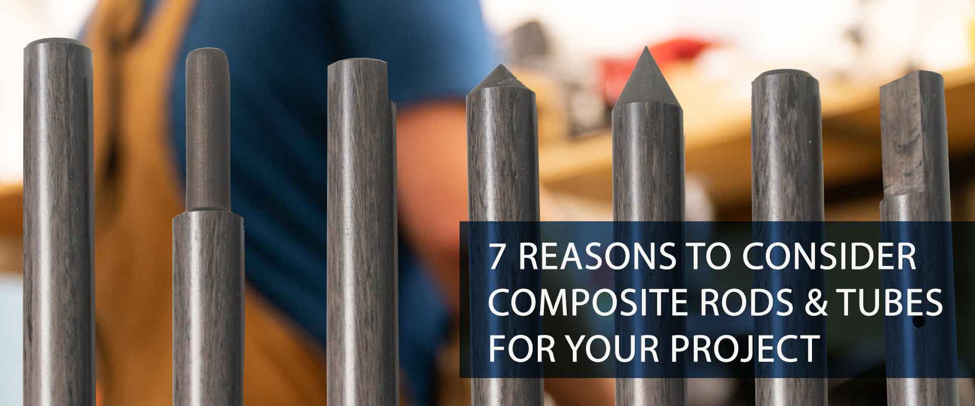 7 reasons to consider composite rods and tubes for your project